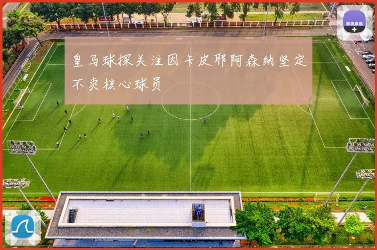 皇马球探关注因卡皮耶阿森纳坚定不卖核心球员