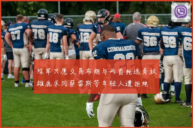 绿军只愿交易布朗与两首轮选秀权雄鹿求冈萨雷斯等年轻人遭拒绝