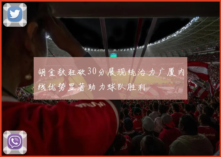 胡金秋狂砍30分展现统治力广厦内线优势显著助力球队胜利