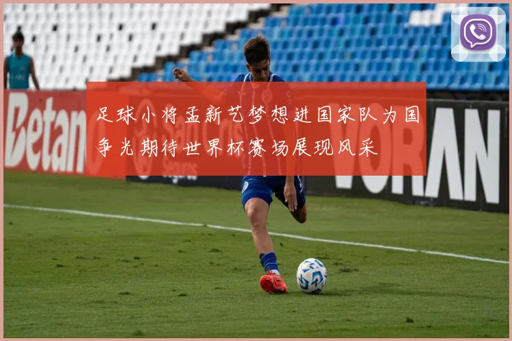 足球小将孟新艺梦想进国家队为国争光期待世界杯赛场展现风采