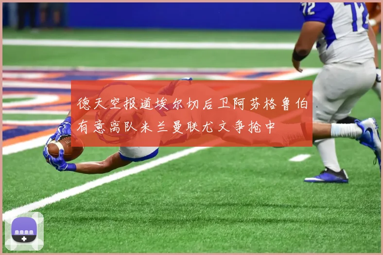 德天空报道埃尔切后卫阿芬格鲁伯有意离队米兰曼联尤文争抢中