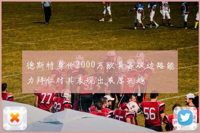 德斯特身价2000万欧具备双边路能力拜仁对其表现出浓厚兴趣